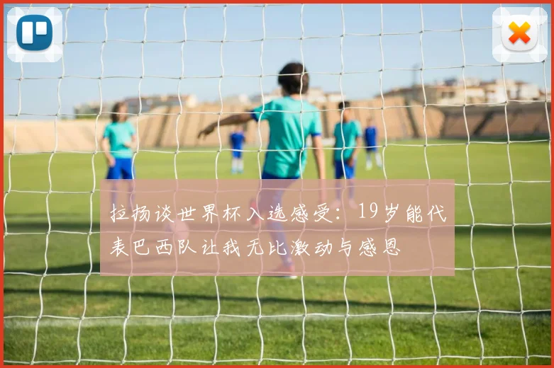 拉扬谈世界杯入选感受：19岁能代表巴西队让我无比激动与感恩