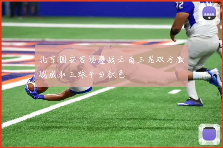 北京国安客场鏖战云南玉昆双方激战成和三球平分秋色