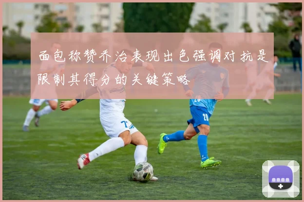 面包称赞乔治表现出色强调对抗是限制其得分的关键策略