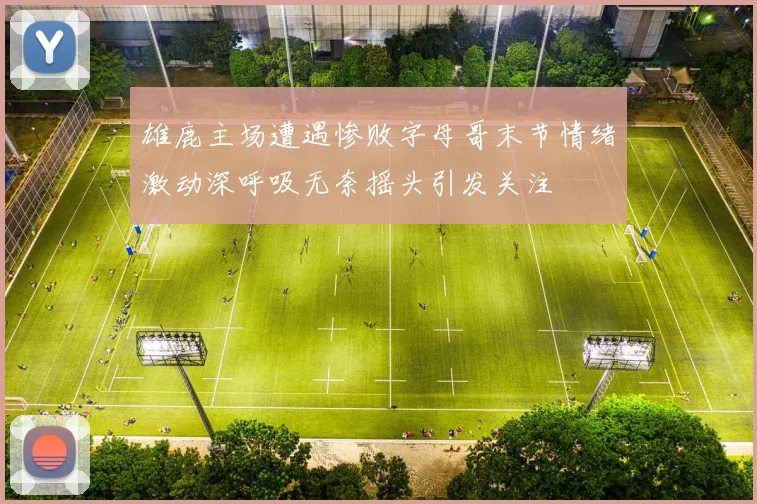 雄鹿主场遭遇惨败字母哥末节情绪激动深呼吸无奈摇头引发关注